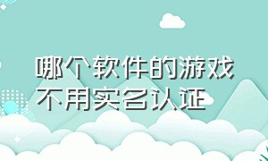 哪个软件的游戏不用实名认证