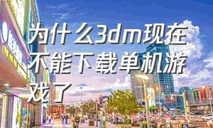 为什么3dm现在不能下载单机游戏了