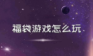 福袋游戏怎么玩（福袋游戏套路大揭秘）