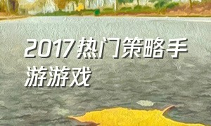 2017热门策略手游游戏（手游十大策略游戏排行榜最新）