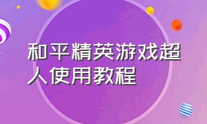 和平精英游戏超人使用教程（和平精英游戏操作视频教程）