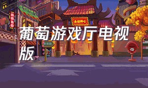 葡萄游戏厅电视版