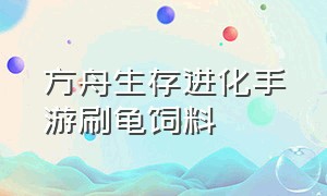 方舟生存进化手游刷龟饲料（方舟生存进化手游怎么下载）