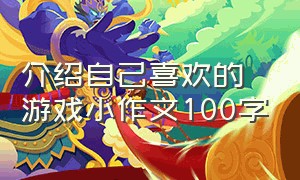 介绍自己喜欢的游戏小作文100字