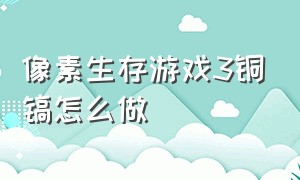 像素生存游戏3铜镐怎么做