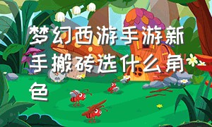 梦幻西游手游新手搬砖选什么角色