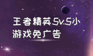 王者精英5v5小游戏免广告