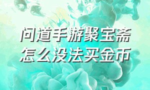 问道手游聚宝斋怎么没法买金币