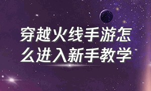 穿越火线手游怎么进入新手教学（穿越火线体验服手游下载）