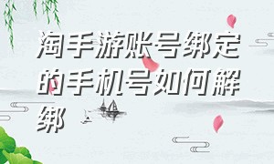 淘手游账号绑定的手机号如何解绑