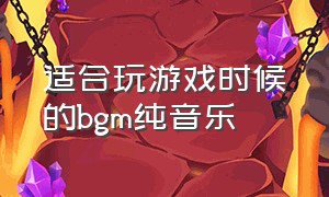 适合玩游戏时候的bgm纯音乐（玩游戏背景音乐 欢快纯音乐）