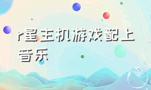 r星主机游戏配上音乐