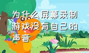 为什么屏幕录制游戏没有自己的声音