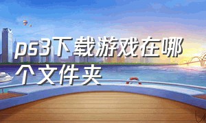 ps3下载游戏在哪个文件夹