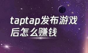 taptap发布游戏后怎么赚钱