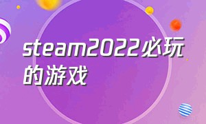 steam2022必玩的游戏（steam十大必买游戏2021 游戏推荐）