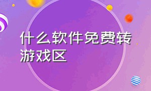 什么软件免费转游戏区（什么软件免费转游戏区号）