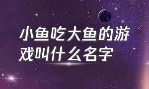 小鱼吃大鱼的游戏叫什么名字