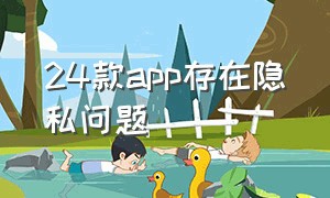 24款app存在隐私问题