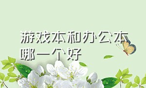 游戏本和办公本哪一个好