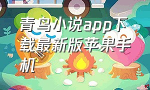 青鸟小说app下载最新版苹果手机（飞鸟小说app官方下载苹果手机版）