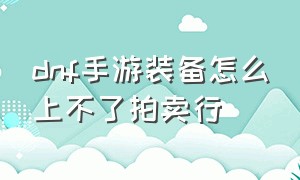 dnf手游装备怎么上不了拍卖行