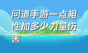 问道手游一点相性加多少力量伤害（问道手游相性加多少门派伤害）