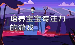 培养宝宝专注力的游戏