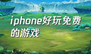 iphone好玩免费的游戏（iphone有什么免费好玩的游戏）