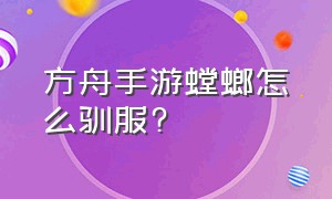 方舟手游螳螂怎么驯服?