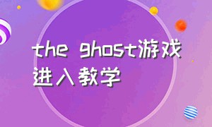 the ghost游戏进入教学