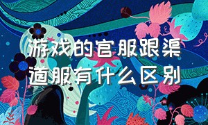 游戏的官服跟渠道服有什么区别