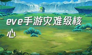 eve手游灾难级核心（eve手游灾难核心哪个强）