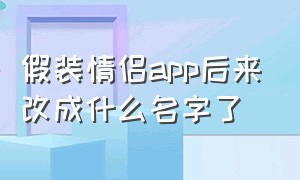 假装情侣app后来改成什么名字了