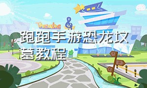 跑跑手游恐龙坟墓教程