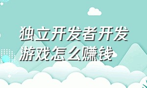 独立开发者开发游戏怎么赚钱