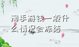 淘手游钱一般什么情况会冻结（淘手游平台会泄露个人信息吗）