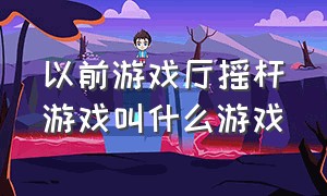 以前游戏厅摇杆游戏叫什么游戏