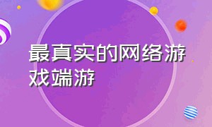 最真实的网络游戏端游（十大网络游戏端游排行榜）