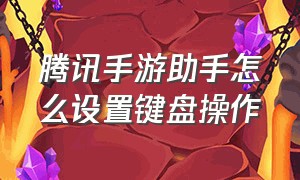 腾讯手游助手怎么设置键盘操作