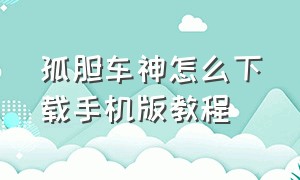 孤胆车神怎么下载手机版教程