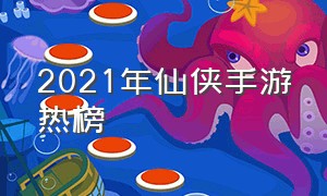 2021年仙侠手游热榜（2021年仙侠手游热榜榜单）