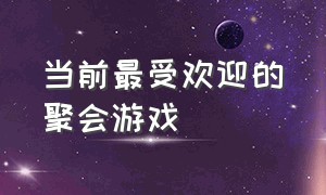 当前最受欢迎的聚会游戏