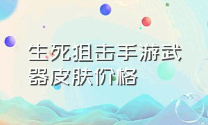 生死狙击手游武器皮肤价格（生死狙击手游全部武器需要多少钱）