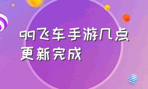 qq飞车手游几点更新完成