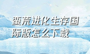 蛮荒进化生存国际版怎么下载