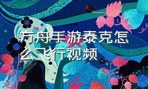 方舟手游泰克怎么飞行视频