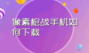 像素枪战手机如何下载