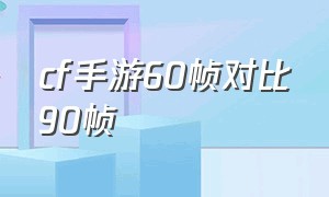 cf手游60帧对比90帧（cf手游60帧什么意思）