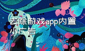 去除游戏app内置小广告